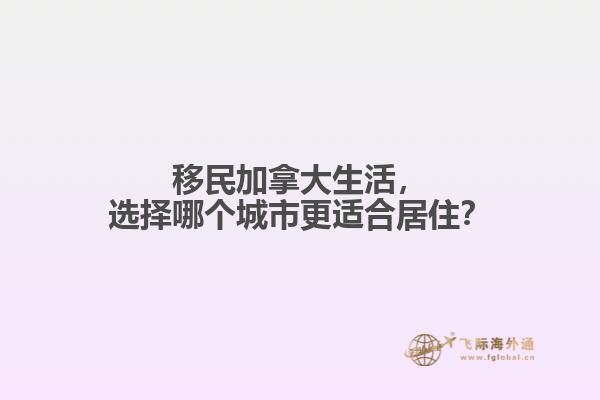 移民加拿大生活，選擇哪個(gè)城市更適合居住？