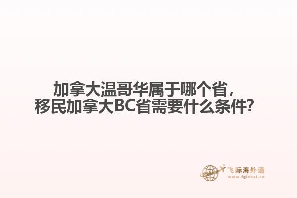 加拿大溫哥華屬于哪個省，移民加拿大BC省需要什么條件？