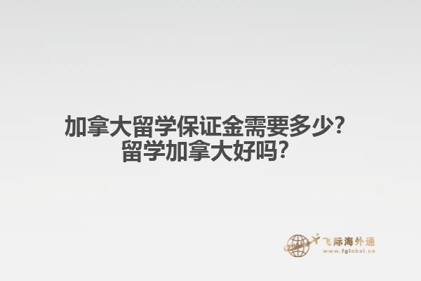 加拿大留學(xué)保證金需要多少？留學(xué)加拿大好嗎？