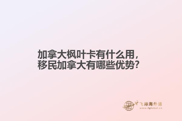 加拿大楓葉卡有什么用，移民加拿大有哪些優(yōu)勢？