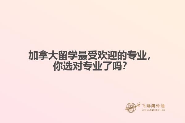 加拿大最受歡迎的專業(yè)，你選對專業(yè)了嗎？