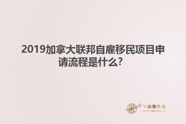 2019加拿大聯(lián)邦自雇移民項目申請流程是什么？