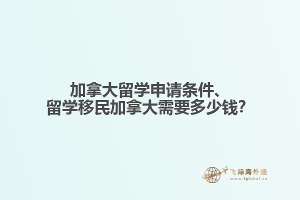 加拿大留學申請條件、留學移民加拿大需要多少錢？