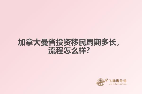 加拿大曼省投資移民周期多長(zhǎng)，流程怎么樣？