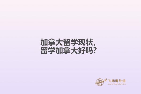 加拿大留學(xué)現(xiàn)狀，留學(xué)加拿大好嗎？