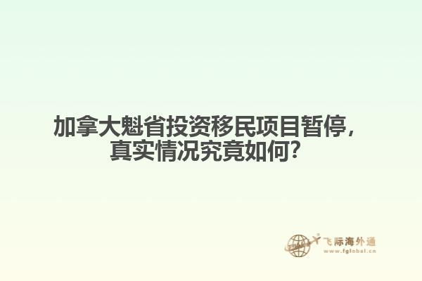 加拿大魁省投資移民項目暫停，真實情況究竟如何？