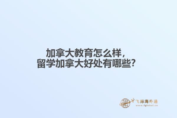 加拿大教育怎么樣，留學加拿大好處有哪些？