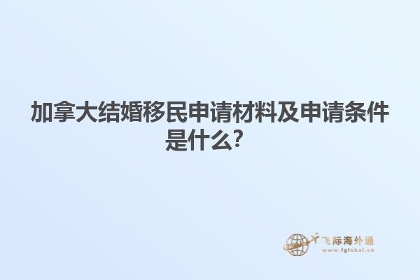 加拿大結(jié)婚移民申請(qǐng)材料及申請(qǐng)條件是什么？