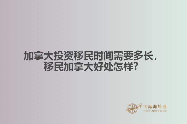 加拿大投資移民時間需要多長，移民加拿大好處怎樣？