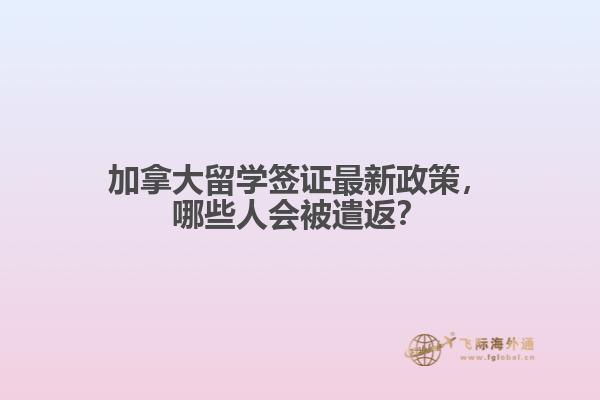 加拿大留學簽證最新政策，哪些人會被遣返？