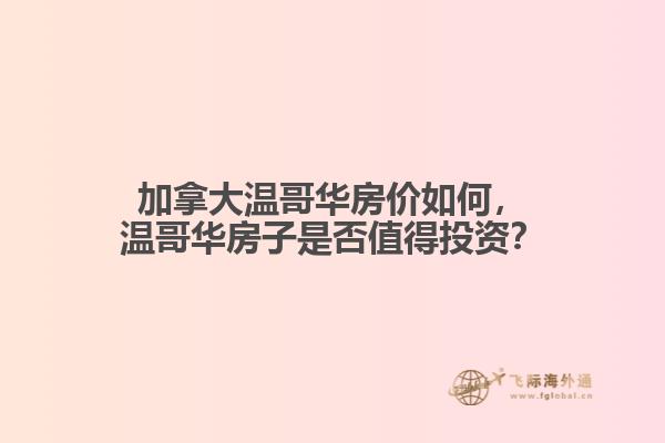 加拿大溫哥華房?jī)r(jià)如何，溫哥華房子是否值得投資？