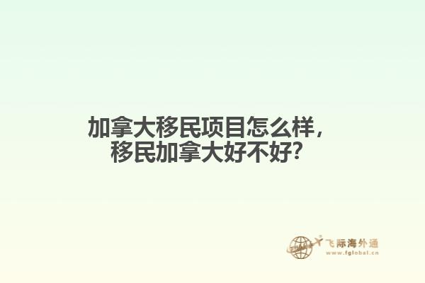 加拿大移民項目怎么樣，移民加拿大好不好？