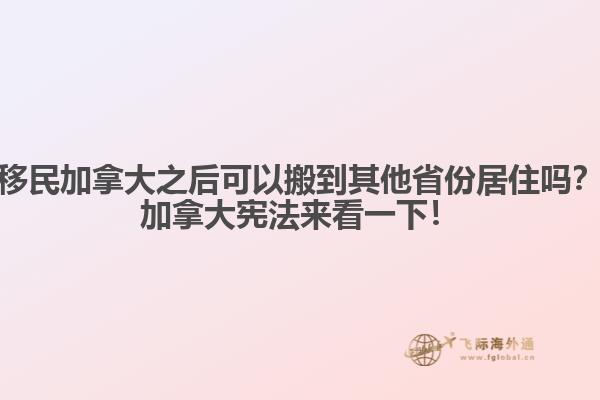 移民加拿大之后可以搬到其他省份居住嗎？加拿大憲法來(lái)看一下！