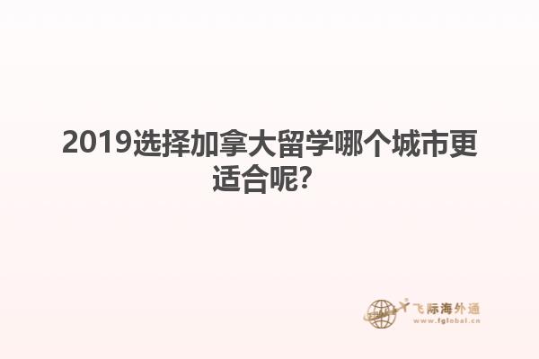 2019選擇加拿大留學哪個城市更適合呢？