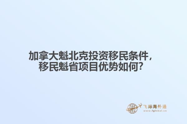 加拿大魁北克投資移民條件，移民魁省項目優(yōu)勢如何？