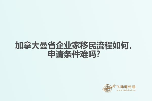 加拿大曼省企業(yè)家移民流程如何，申請(qǐng)條件難嗎？