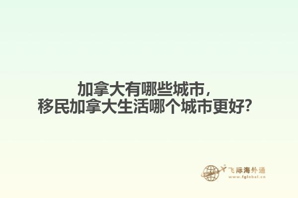 加拿大有哪些城市，移民加拿大生活哪個城市更好？