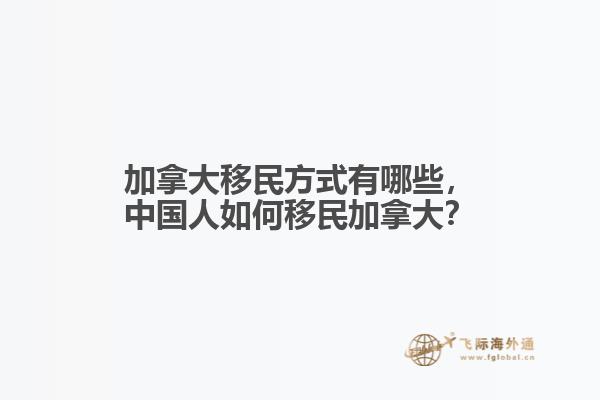 加拿大移民方式有哪些，中國人如何移民加拿大？