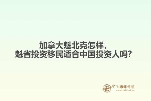 加拿大魁北克怎樣，魁省投資移民適合中國(guó)投資人嗎？