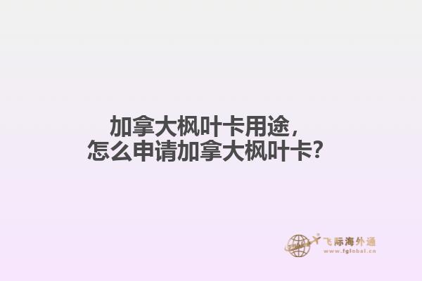 加拿大楓葉卡用途，怎么申請加拿大楓葉卡？