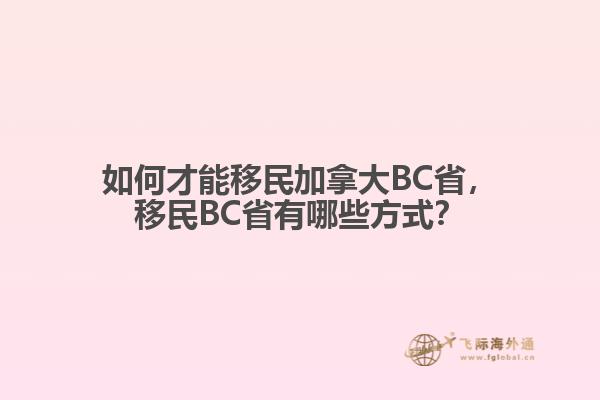 如何才能移民加拿大BC省，移民BC省有哪些方式？