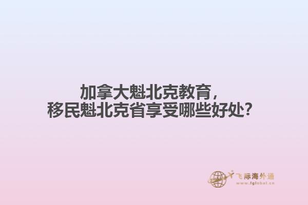 加拿大魁北克教育，移民魁北克省享受哪些好處？