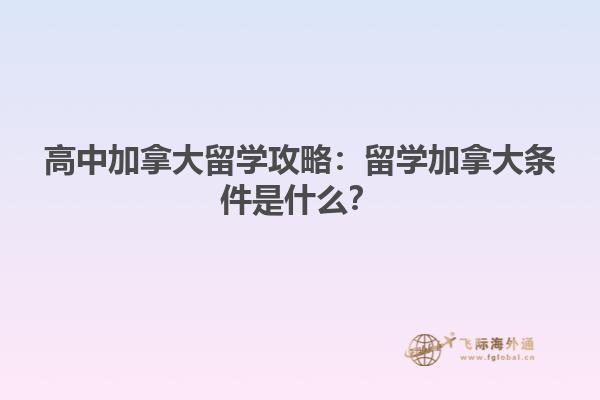 高中加拿大留學(xué)攻略：留學(xué)加拿大條件是什么？