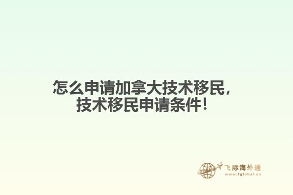 怎么申請(qǐng)加拿大技術(shù)移民，技術(shù)移民申請(qǐng)條件！