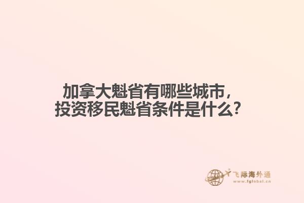 加拿大魁省有哪些城市，投資移民魁省條件是什么？