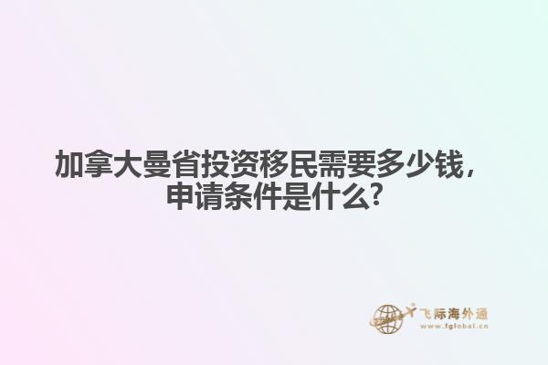 加拿大曼省投資移民需要多少錢(qián)，申請(qǐng)條件是什么?