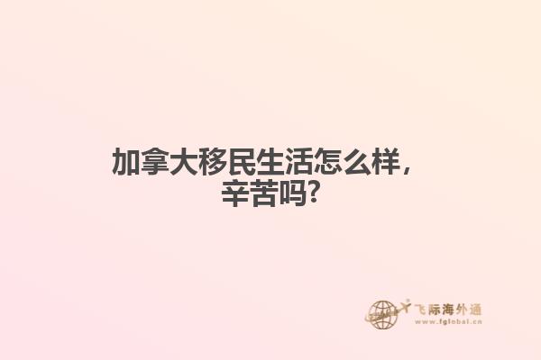 加拿大移民生活怎么樣，辛苦嗎?