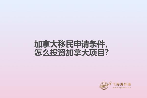 加拿大移民申請條件，怎么投資加拿大項目？