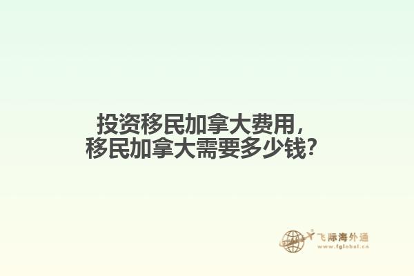 投資移民加拿大費用，移民加拿大需要多少錢？