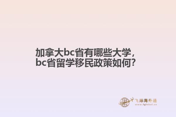 加拿大bc省有哪些大學(xué)，bc省留學(xué)移民政策如何？