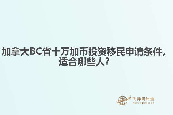 加拿大BC省十萬加幣投資移民申請條件，適合哪些人？