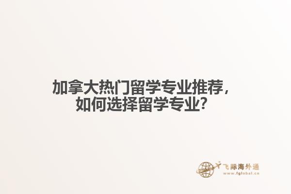 加拿大熱門留學專業(yè)推薦，如何選擇留學專業(yè)？