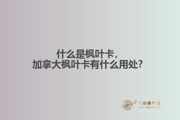 什么是楓葉卡，加拿大楓葉卡有什么用處？