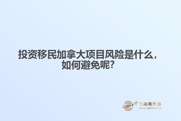 投資移民加拿大項目風險是什么，如何避免呢？