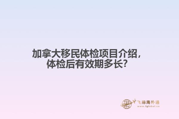 加拿大移民體檢項(xiàng)目介紹，體檢后有效期多長(zhǎng)？