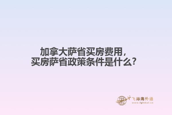 加拿大薩省買(mǎi)房費(fèi)用，買(mǎi)房薩省政策條件是什么？