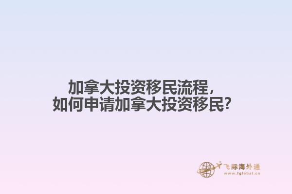 加拿大投資移民流程，如何申請(qǐng)加拿大投資移民？