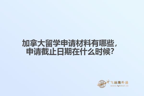 加拿大留學(xué)申請材料有哪些，申請截止日期在什么時候？