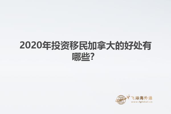 2020年投資移民加拿大的好處有哪些？