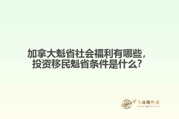 加拿大魁省社會福利有哪些，投資移民魁省條件是什么？