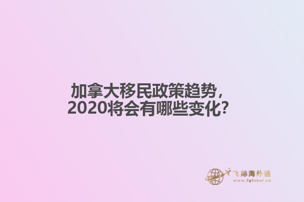 加拿大移民政策趨勢，2020將會有哪些變化？