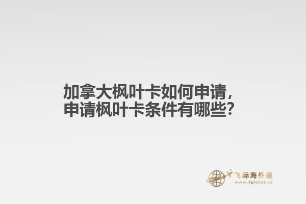 加拿大楓葉卡如何申請(qǐng)，申請(qǐng)楓葉卡條件有哪些？