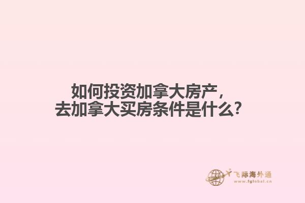 如何投資加拿大房產(chǎn)，去加拿大買房條件是什么？