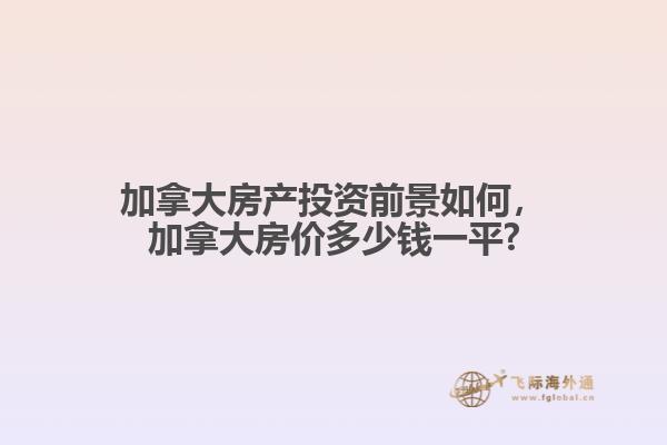 加拿大房產投資前景如何，加拿大房價多少錢一平?