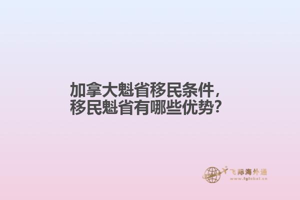 加拿大魁省移民條件，移民魁省有哪些優(yōu)勢？