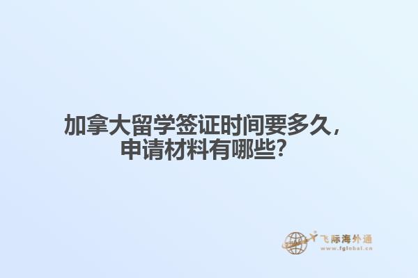 加拿大留學(xué)簽證時(shí)間要多久，申請(qǐng)材料有哪些？